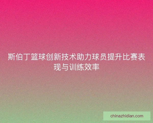 斯伯丁篮球创新技术助力球员提升比赛表现与训练效率 斯伯丁篮球创新技术助力球员提升比赛表现与训练效率
