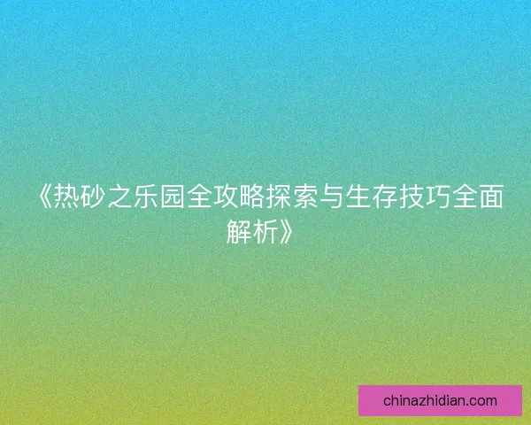 《热砂之乐园全攻略探索与生存技巧全面解析》