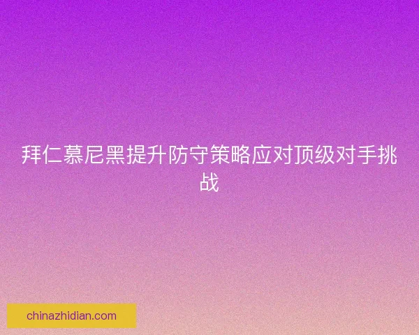 拜仁慕尼黑提升防守策略应对顶级对手挑战