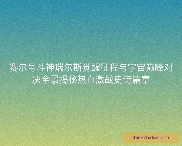 赛尔号斗神瑞尔斯觉醒征程与宇宙巅峰对决全景揭秘热血激战史诗篇章 赛尔号斗神瑞尔斯觉醒征程与宇宙巅峰对决全景揭秘热血激战史诗篇章