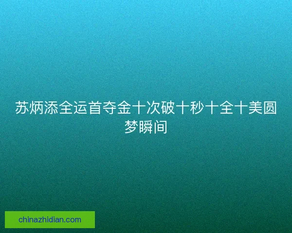 苏炳添全运首夺金十次破十秒十全十美圆梦瞬间